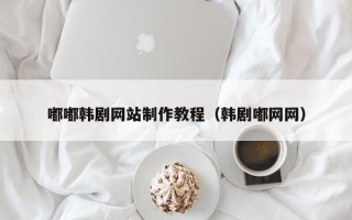 临海嘟嘟韩剧网站制作教程（韩剧嘟网网）