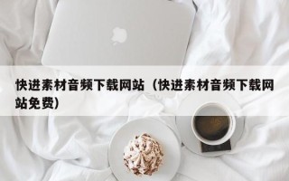 临海快进素材音频下载网站（快进素材音频下载网站免费）