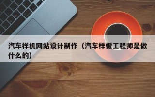 临海汽车样机网站设计制作（汽车样板工程师是做什么的）