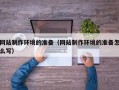临海网站制作环境的准备（网站制作环境的准备怎么写）