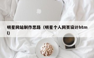 临海明星网站制作思路（明星个人网页设计html）
