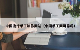 临海中国流行手工制作网站（中国手工网可靠吗）